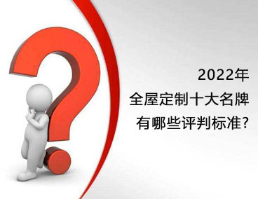 2022年全屋定制十大名牌，有哪些評(píng)判標(biāo)準(zhǔn)？